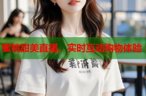 蜜桃甜美直播，实时互动购物体验
