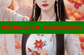 蜜桃视频test下载，轻松体验高清影视