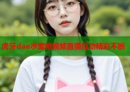 虎牙dae水蜜桃视频直播互动精彩不断