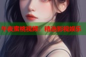 午夜蜜桃视频：精选影视娱乐