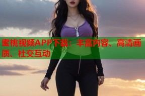 蜜桃视频APP下载：丰富内容、高清画质、社交互动