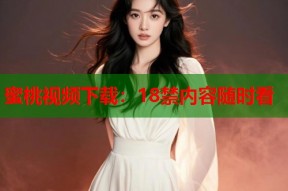 蜜桃视频下载：18禁内容随时看