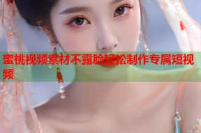 蜜桃视频素材不露脸轻松制作专属短视频