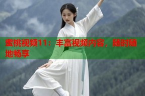 蜜桃视频11：丰富视频内容，随时随地畅享