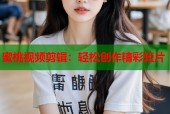 蜜桃视频剪辑：轻松创作精彩短片