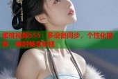 蜜桃视频555：多设备同步，个性化推荐，随时畅享影视