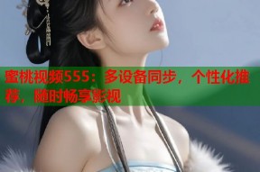 蜜桃视频555：多设备同步，个性化推荐，随时畅享影视