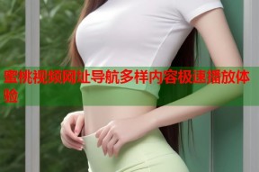 蜜桃视频网址导航多样内容极速播放体验
