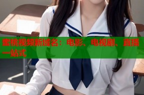 蜜桃视频新域名：电影、电视剧、直播一站式
