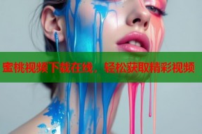 蜜桃视频下载在线，轻松获取精彩视频