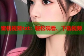 蜜桃视频txt：轻松观看、下载视频