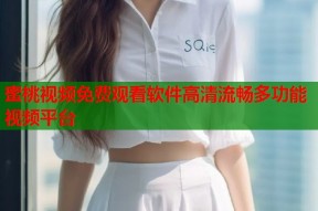 蜜桃视频免费观看软件高清流畅多功能视频平台