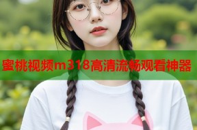 蜜桃视频m318高清流畅观看神器