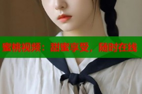 蜜桃视频：甜蜜享受，随时在线