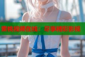蜜桃视频在线：尽享精彩影视