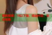 蜜桃视频：18以下禁，精选内容，安全观看