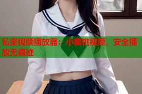 私密视频播放器：小蜜桃视频，安全播放无痕迹