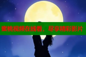 蜜桃视频在线看，尽享精彩影片