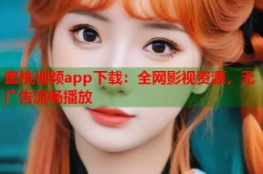 蜜桃视频app下载：全网影视资源，无广告流畅播放