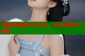 菠萝蜜桃视频下载平台，轻松获取热门视频