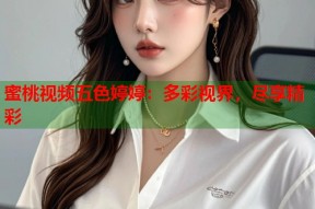 蜜桃视频五色婷婷：多彩视界，尽享精彩