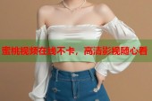 蜜桃视频在线不卡，高清影视随心看