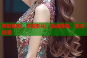蜜桃视频：丰富影片、精选推荐、实时直播