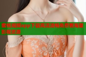 蜜桃视频app下载高清流畅免费看海量影视资源