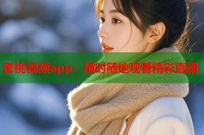 蜜桃视频app：随时随地观看精彩直播