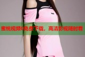 蜜桃视频0免费下载，高清影视随时看