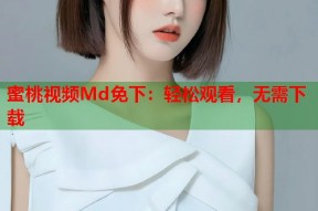 蜜桃视频Md免下：轻松观看，无需下载