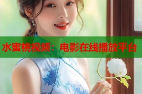 水蜜桃视频：电影在线播放平台