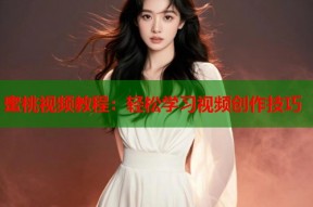 蜜桃视频教程：轻松学习视频创作技巧