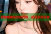 蜜桃视频全片在线看，超清画质尽享