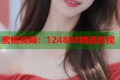蜜桃视频：124888精选影视