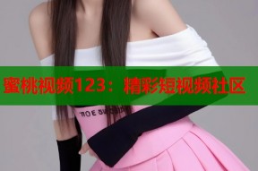 蜜桃视频123：精彩短视频社区