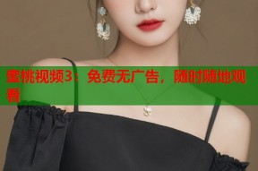 蜜桃视频3：免费无广告，随时随地观看