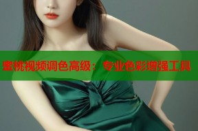 蜜桃视频调色高级：专业色彩增强工具