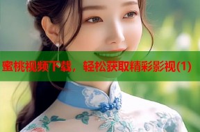 蜜桃视频下载，轻松获取精彩影视(1)