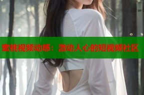 蜜桃视频动感：激动人心的短视频社区