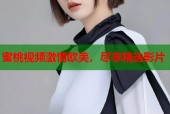 蜜桃视频激情欧美，尽享精选影片