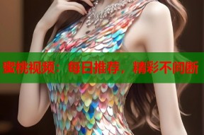蜜桃视频：每日推荐，精彩不间断