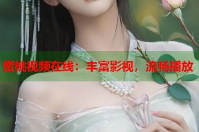 蜜桃视频在线：丰富影视，流畅播放