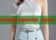 蜜桃视频女主播抽奖直播，惊喜不断