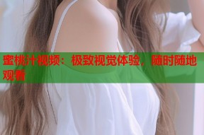蜜桃汁视频：极致视觉体验，随时随地观看