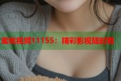 蜜桃视频11155：精彩影视随时看