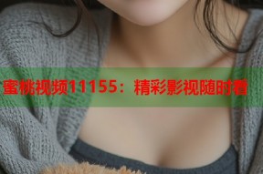 蜜桃视频11155：精彩影视随时看