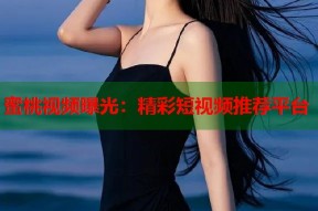 蜜桃视频曝光：精彩短视频推荐平台
