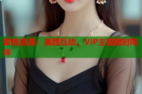蜜桃直播：美颜互动，VIP主播随时陪伴