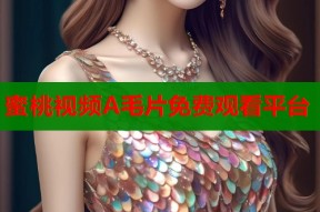 蜜桃视频A毛片免费观看平台